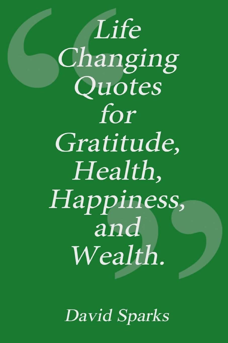 Life Changing Quotes for Gratitude, Health, Happiness and Wealth: Volume 1 -Paperback