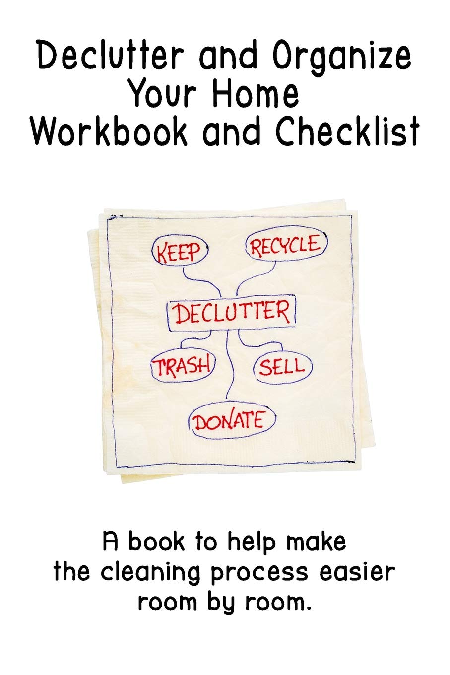 Declutter and Organize Your Home Workbook and Checklist: A book to help make the cleaning process easier room by room - Paperback