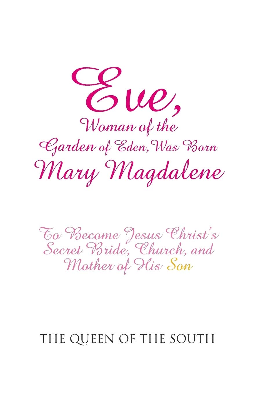 Eve, Woman of the Garden of Eden, Was Born Mary Magdalene: To Become Jesus Christ's Secret Bride, Church, and Mother of His Son - Paperback
