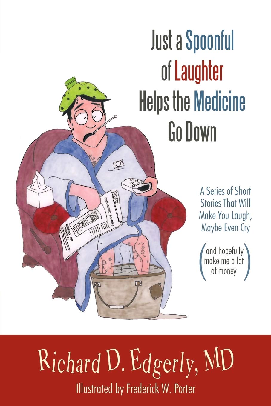 Just a Spoonful of Laughter Helps the Medicine Go Down: A Series of Short Stories That Will Make You Laugh, Maybe Even Cry, and Hopefully Make Me a Lot of Money. Paperback