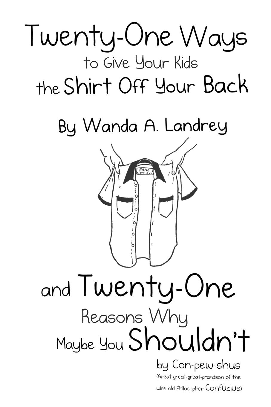 Twenty-One Ways to Give Your Kids the Shirt Off Your Back by Wanda A. Landrey: and Twenty-One Reasons Why Maybe You Shouldn't by Con-pew-shus ... of the Wise Old Philosopher Confucius) Paperback