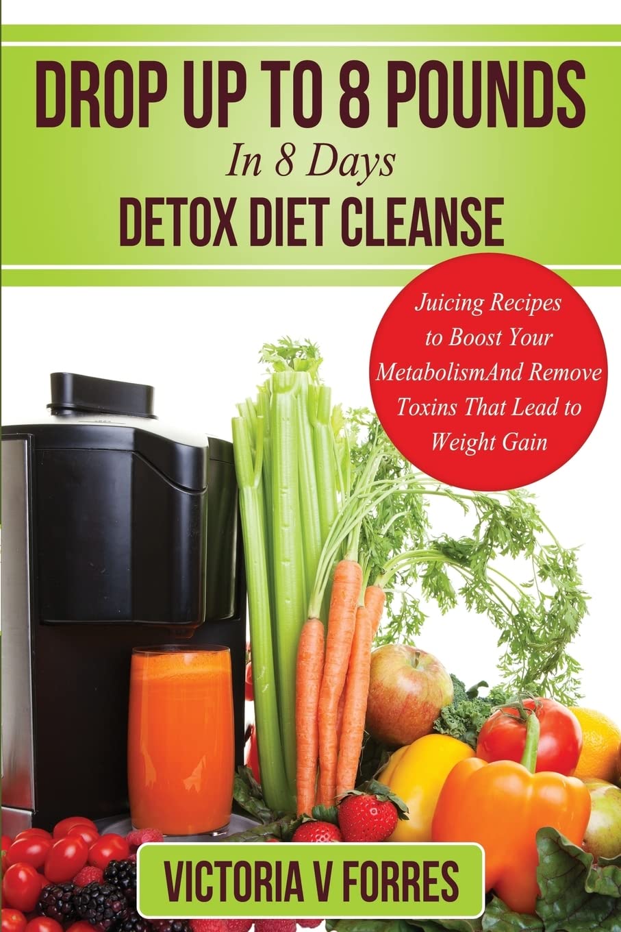 Drop Up To 8 Pounds In 8 Days - Detox Diet Cleanse: Alkalize, Energize - Juicing Recipes To Boost Your Metabolism And Remove Toxins That Lead To ... Delicious Weight Loss Juice Fasting Recipes Paperback