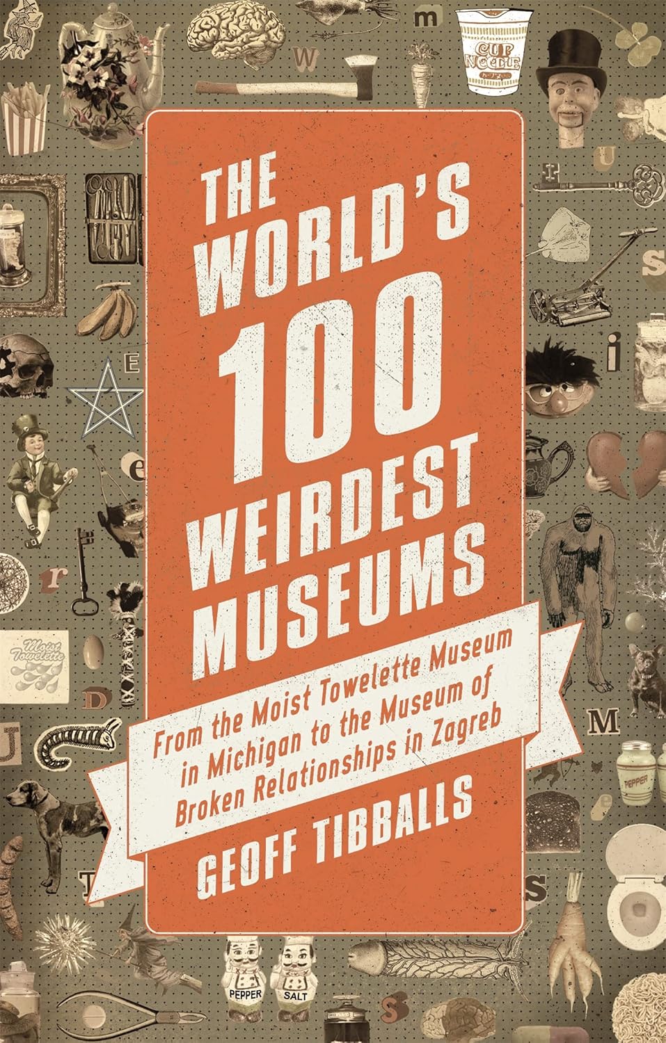 The World's 100 Weirdest Museums: From the Moist Towelette Museum in Michigan to the Museum of Broken Relationships in Zagreb Paperback