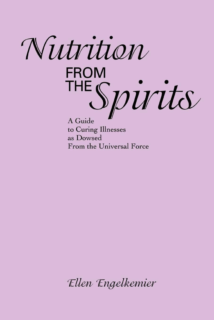 Nutrition From the Spirits: A Guide to Curing Illnesses as Dowsed From the Universal Force Paperback