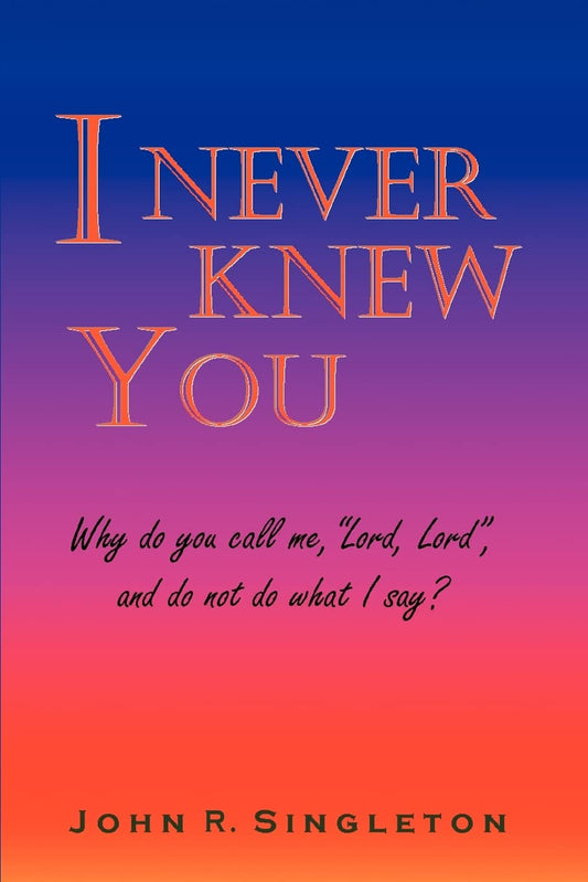I Never Knew You: Why do you call me, "Lord, Lord", and do not do what I say?