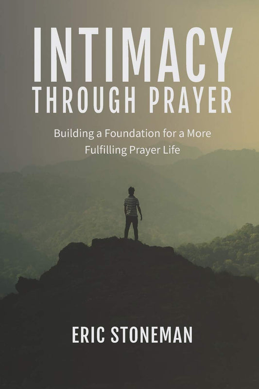 Intimacy Through Prayer: Building a Foundation for a More Fulfilling Prayer Life Paperback