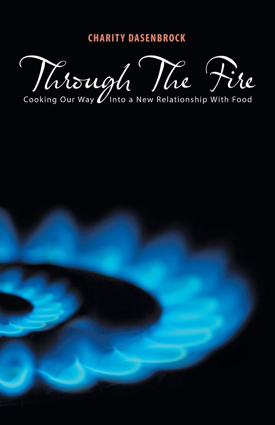 Through The Fire: Cooking Our Way Into a New Relationship With Food  -Paperback