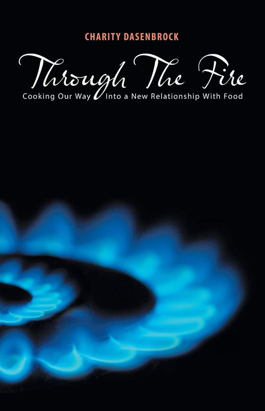 Through The Fire: Cooking Our Way Into a New Relationship With Food  -Paperback