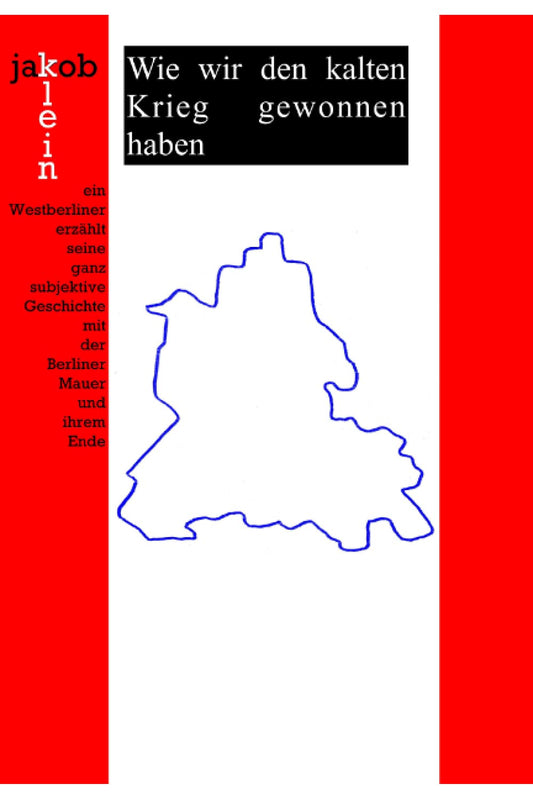 Wie wir den kalten Krieg gewonnen haben: ein Westberliner erzählt seine ganz subjektive Geschichte mit der Berliner Mauer und ihrem Ende Paperback
