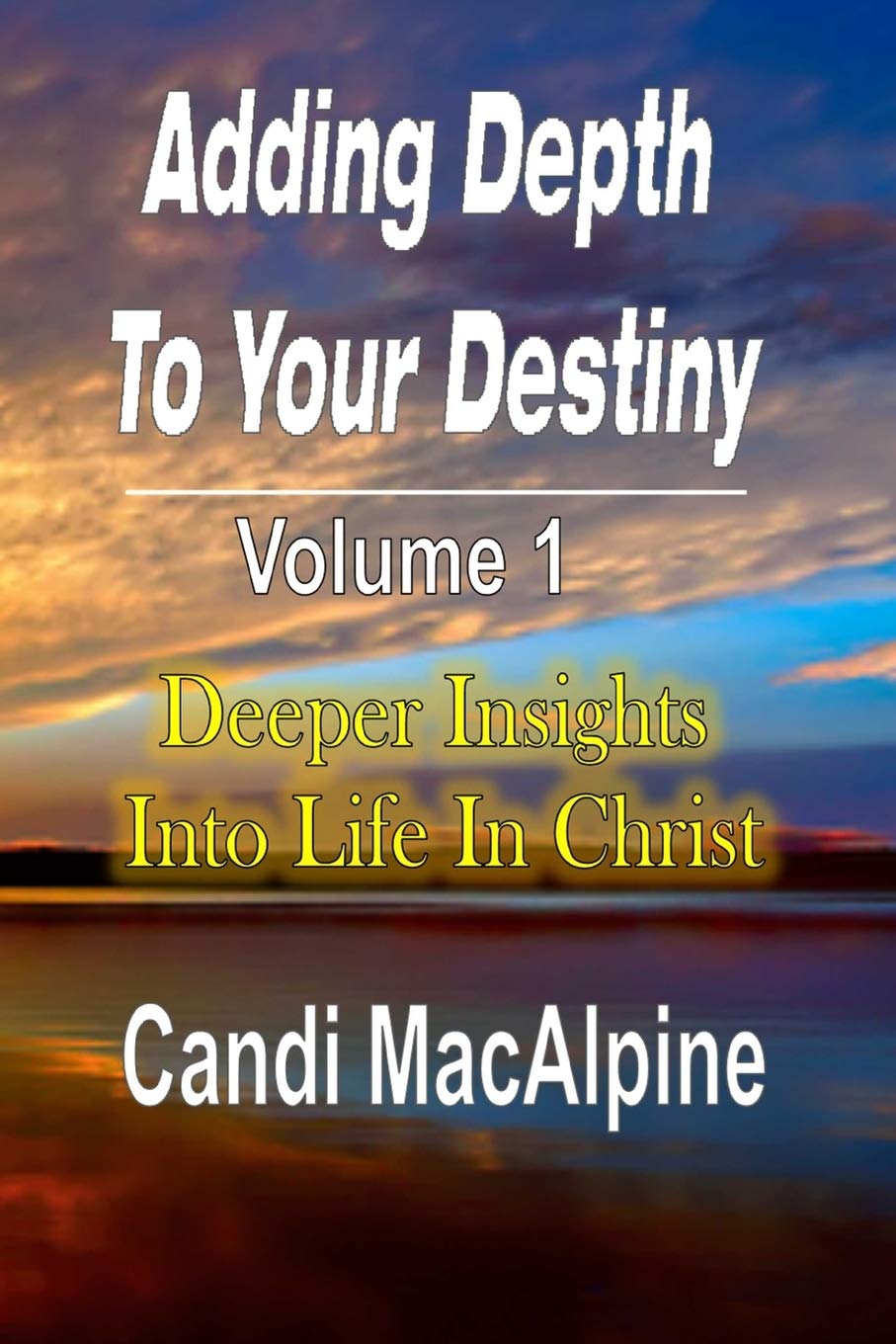 Adding Depth to Your Destiny: Deeper Insights Into Life in Christ: 1 Paperback