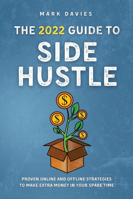The 2022 Guide to Side Hustle: Proven online and offline strategies to make extra money in your spare time Paperback