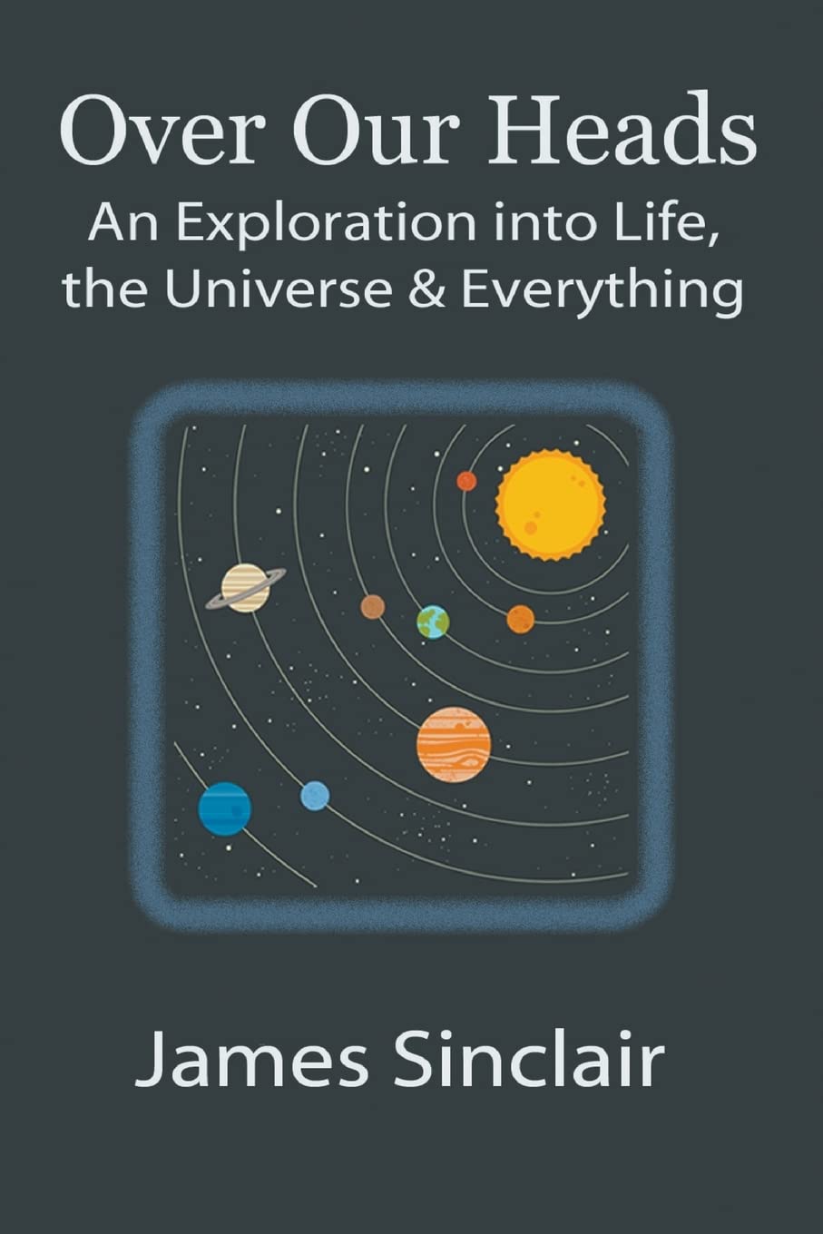 Over Our Heads: An Exploration into Life, The Universe, and Everything -  Paperback