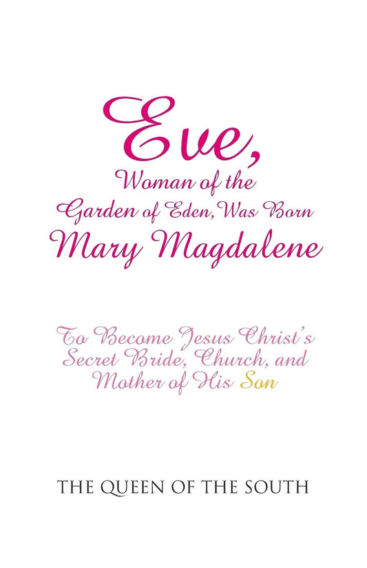 Eve, Woman of the Garden of Eden, Was Born Mary Magdalene: To Become Jesus Christ's Secret Bride, Church, and Mother of His Son - Paperback
