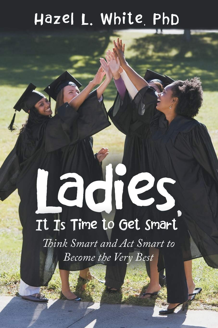 Ladies, It Is Time to Get Smart: Think Smart and Act Smart to Become the Very Best Paperback