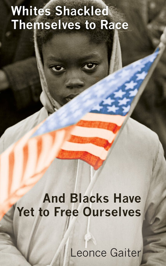 Whites Shackled Themselves to Race and Blacks Have Yet to Free Ourselves Paperback