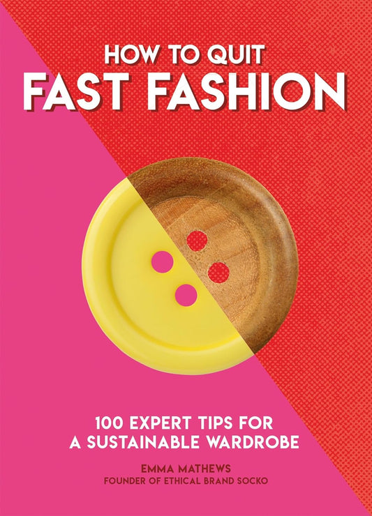How to Quit Fast Fashion: 100 Expert Tips for a Sustainable Wardrobe (How To Go... series) Paperback