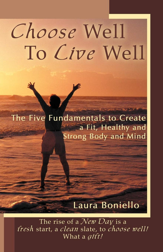 Choose Well To Live Well: The Five Fundamentals to Create a Fit, Healthy and Strong Body and Mind Paperback