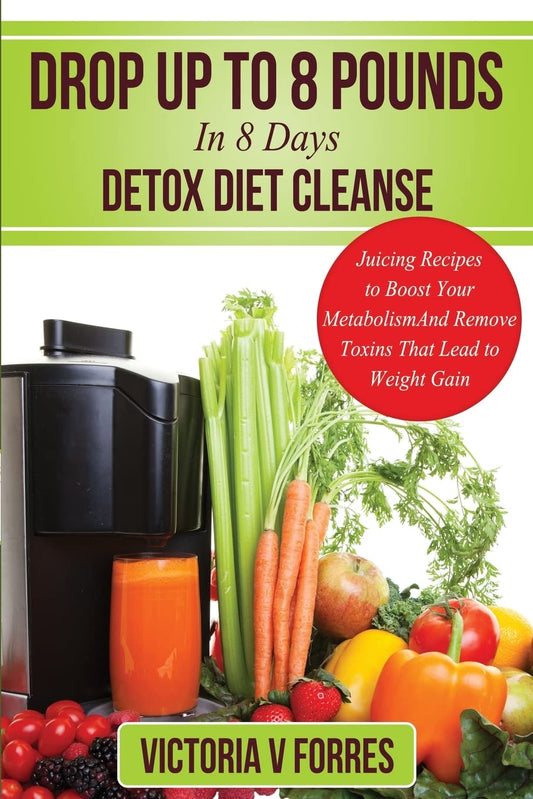 Drop Up To 8 Pounds In 8 Days - Detox Diet Cleanse: Alkalize, Energize - Juicing Recipes To Boost Your Metabolism And Remove Toxins That Lead To ... Delicious Weight Loss Juice Fasting Recipes Paperback