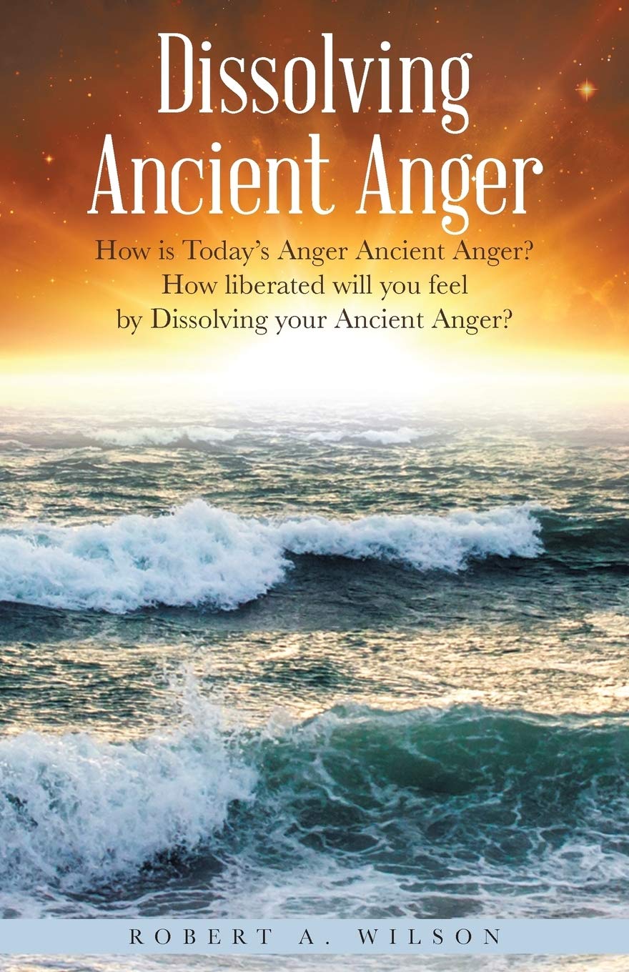 Dissolving Ancient Anger: How is Today’s Anger Ancient Anger? How liberated will you feel by Dissolving your Ancient Anger? Paperback