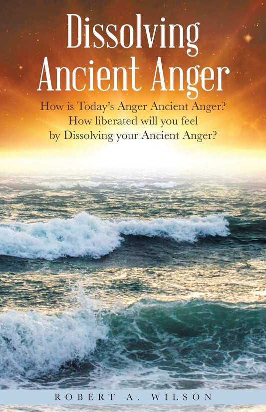 Dissolving Ancient Anger: How is Today’s Anger Ancient Anger? How liberated will you feel by Dissolving your Ancient Anger? Paperback